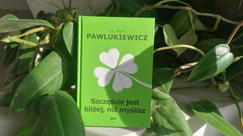 Szczęście jest bliżej niż myślisz. Nowa książka z tekstami ks. Pawlukiewicza